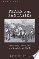 Fears and fantasies : modernity, gender and the rural-urban divide /