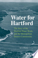 Water for Hartford : the story of the Hartford Water Works and the Metropolitan District Commission /