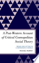 A post-western account of critical cosmopolitan social theory : being and acting in a democratic world /