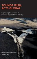 Sounds Irish, acts global : explaining the success of Ireland's popular music industry /