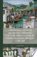 Ceremonial entries, municipal liberties and the negotiation of power in Valois France, 1328-1589 /