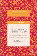 The captivity of John II, 1356-60 : the royal image in later medieval England and France /