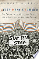 After many a summer : the passing of the Giants and Dodgers and a golden age in New York baseball /