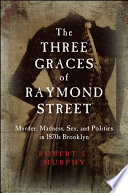 The Three Graces of Raymond Street : murder, madness, sex, and politics in 1870s Brooklyn /