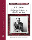 Critical companion to T.S. Eliot : a literary reference to his life and work /