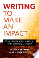 Writing to make an impact : expanding the vision of writing in the secondary classroom /