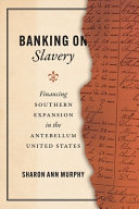 Banking on slavery : financing Southern expansion in the antebellum United States /
