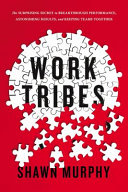 Work tribes : the surprising secret to breakthrough performance, astonishing results, and keeping teams together /