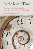 In the mean time : temporal colonization and the Mexican American literary tradition /