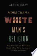 More than a white man's religion : why the gospel has never been merely white, male-centered, or just another religion /