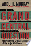 Grand central question : answering the critical concerns of the major worldviews /