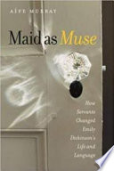 Maid as muse : how servants changed Emily Dickinson's life and language /