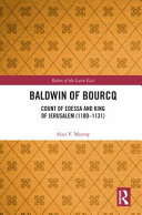 Baldwin of Bourcq : Count of Edessa and King of Jerusalem (1100-1131) /