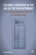 Colonial urbanism in the age of the Enlightenment : the Spanish bourbon reforms in the river Plate /