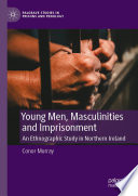Young Men, Masculinities and Imprisonment : An Ethnographic Study in Northern Ireland /