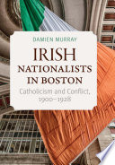 Irish nationalists in Boston : Catholicism and conflict, 1900-1928 /