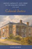 Colonial justice : justice, morality and crime in the Niagara district, 1791-1849 /