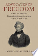 Advocates of freedom : African American transatlantic abolitionism in the British Isles /