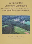 A tale of the unknown unknowns : a Mesolithic pit alignment and a Neolithic timber hall at Warren Field, Crathes, Aberdeenshire /