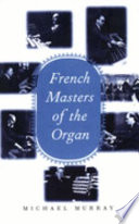 French masters of the organ : Saint-Saëns, Franck, Widor, Vierne, Dupré, Langlais, Messiaen /