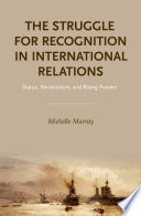 The struggle for recognition in international relations : status, revisionism, and rising powers /