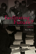 Facilitating the future? : US aid, European integration and Irish industrial viability, 1948-73 /