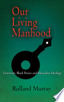 Our living manhood : literature, Black power, and masculine ideology /