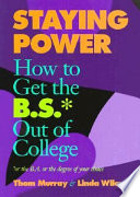 Staying power : how to get the B.S.* out of college *or the B.A. or the bachelor's degree of your choice /