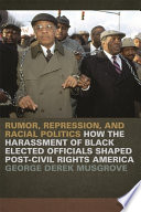 Rumor, repression, and racial politics : how the harassment of Black elected officials shaped post-civil rights America /