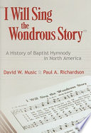 "I will sing the wondrous story" : a history of Baptist hymnody in North America /