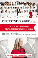 The witness wore red : the 19th wife, who brought polygamous cult leaders to justice /