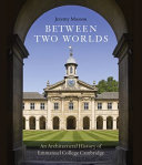 Between two worlds : an architectural history of Emmanuel College, Cambridge /