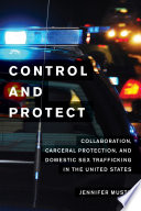 Control and protect : collaboration, carceral protection, and domestic sex trafficking in the United States /