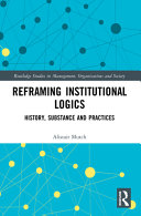 Reframing institutional logics : history, substance and practices /