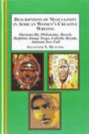 Descriptions of masculinity in African women's creative writing : Mariama Bâ, Philomème Bassek, Delphine Zanga Tsogo, Calixthe Beyala, Aminata Sow Fall /