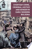 Everyday crime, criminal justice and gender in early modern Bologna /
