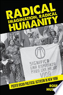 Radical imagination, radical humanity : Puerto Rican political activism in New York /