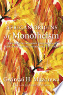 African origins of monotheism : challenging the eurocentric interpretation of god concepts on ... the continent and in diaspora.