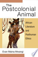 The postcolonial animal : African literature and posthuman ethics /