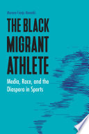 The Black Migrant Athlete : Media, Race, and the Diaspora in Sports /