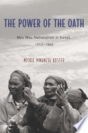 The power of the oath : Mau Mau nationalism in Kenya, 1952-1960 /