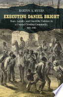 Executing Daniel Bright : race, loyalty, and guerrilla violence in a coastal Carolina community, 1861-1865 /