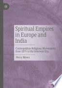Spiritual Empires in Europe and India : Cosmopolitan Religious Movements from 1875 to the Interwar Era /