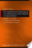 Die medizinische Versorgung von Menschen ohne Papiere in Deutschland : Studien zur Praxis in Gesundheitsämtern und Krankenhäusern.