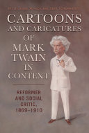 Cartoons and caricatures of Mark Twain in context : reformer and social critic, 1869-1910 /
