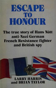 Escape to honour : the gripping true story of Hans Nütt, a young German who escaped from the Nazis to join the French Resistance and work as a British spy /