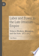 Labor and Power in the Late Ottoman Empire : Tobacco Workers, Managers, and the State, 1872-1912  /