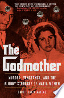 The Godmother : murder, vengeance, and the bloody struggle of Mafia women /