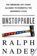 Unstoppable : the emerging left-right alliance to dismantle the corporate state /
