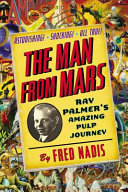 The man from Mars : Ray Palmer's amazing pulp journey /
